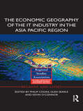 The Economic Geography of the IT Industry in the Asia Pacific Region: Economic Geography Of The It Industry In The Asia Pacific Region (Regions and Cities #67)