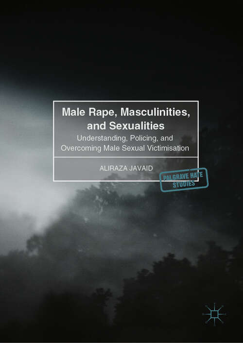 Book cover of Male Rape, Masculinities, and Sexualities: Understanding, Policing, and Overcoming Male Sexual Victimisation (1st ed. 2018) (Palgrave Hate Studies)