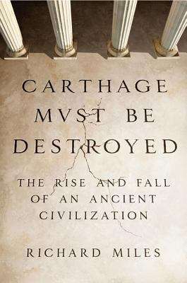 Carthage Must Be Destroyed: The Rise and Fall of an Ancient Civilization