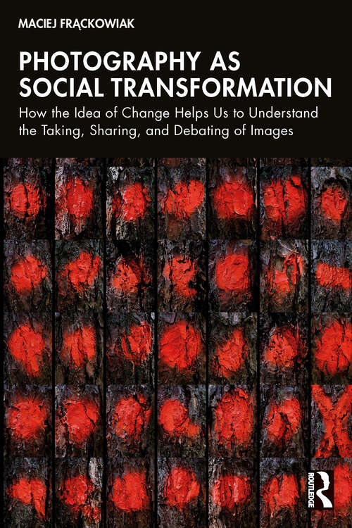 Book cover of Photography as Social Transformation: How the Idea of Change Helps Us to Understand the Taking, Sharing, and Debating of Images (1)
