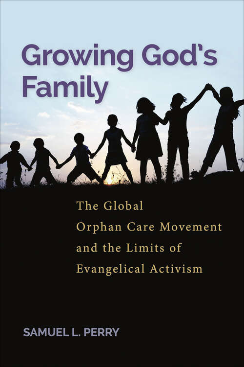 Book cover of Growing God’s Family: The Global Orphan Care Movement and the Limits of Evangelical Activism
