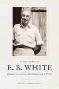 In the Words of E. B. White: Quotations from America's Most Companionable of Writers