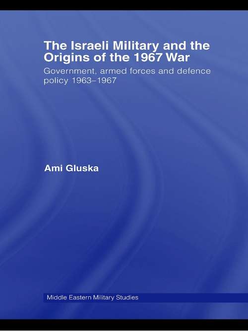 Book cover of The Israeli Military and the Origins of the 1967 War: Government, Armed Forces and Defence Policy 1963–67 (Middle Eastern Military Studies)