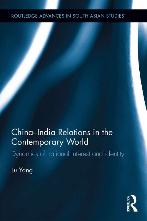 China-India Relations in the Contemporary World: Dynamics of national Identity and Interest (Routledge Advances in South Asian Studies)