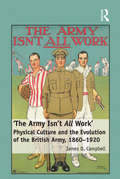 'The Army Isn't All  Work': Physical Culture and the Evolution of the British Army, 1860–1920
