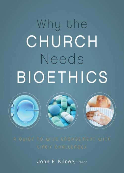 Book cover of Why the Church Needs Bioethics: A Guide to Wise Engagement with Life’s Challenges