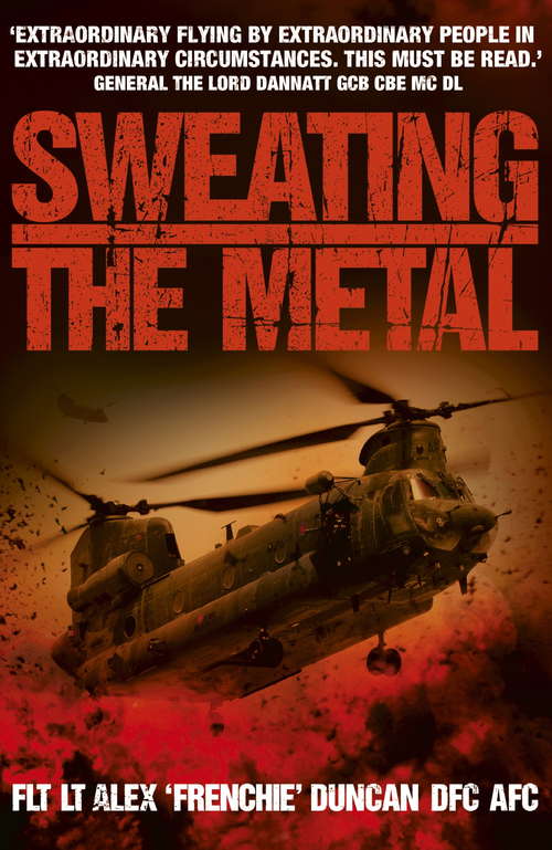Book cover of Sweating the Metal: Flying under Fire. A Chinook Pilot's Blistering Account of Life, Death and Dust in Afghanistan