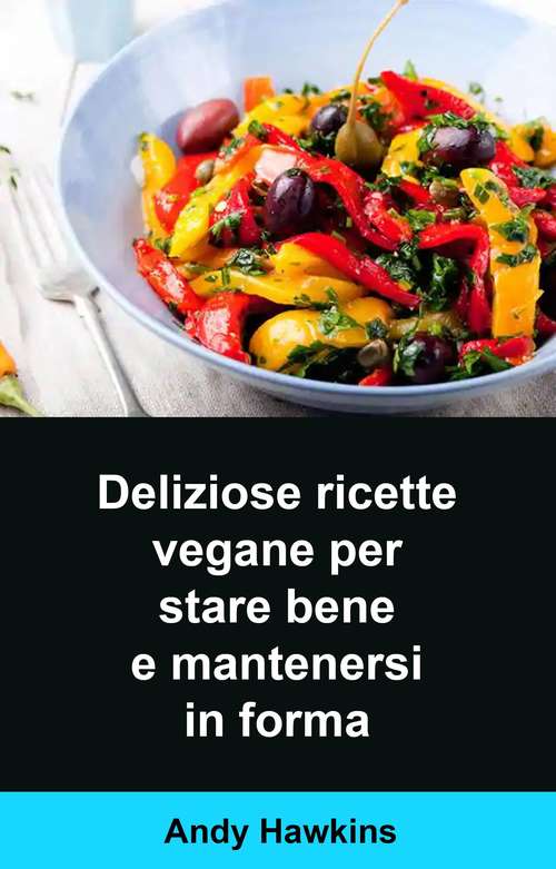 Book cover of Deliziose ricette vegane per stare bene e mantenersi in forma
