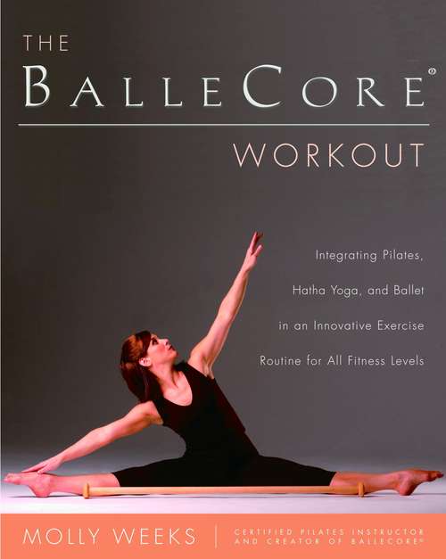 Book cover of The Balle Core® Workout: Integrating Pilates, Hatha Yoga, and Ballet in an Innovative Exercise Routine for All Fitness Levels