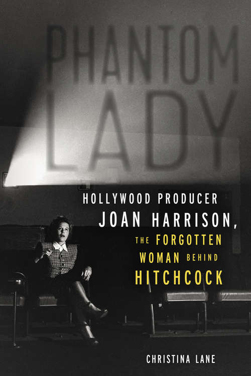 Phantom Lady: Hollywood Producer Joan Harrison, the Forgotten Woman Behind Hitchcock