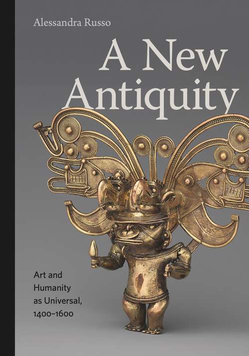 Book cover of A New Antiquity: Art and Humanity as Universal, 1400–1600