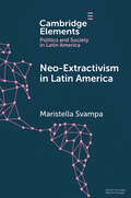 Neo-extractivism in Latin America: Socio-environmental Conflicts, The Territorial Turn, and New Political Narratives (Elements in Politics and Society in Latin America)