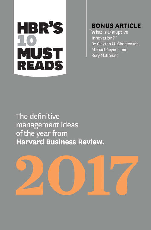 Book cover of HBR's 10 Must Reads 2017: The Definitive Management Ideas of the Year from Harvard Business Review (with bonus article What Is Disruptive Innovation?) (HBR's 10 Must Reads)