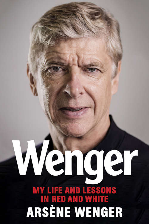 Book cover of Wenger: My Life and Lessons in Red & White