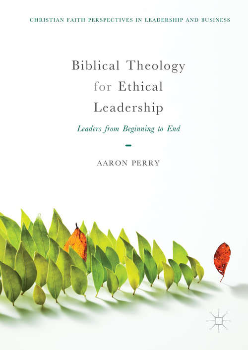 Book cover of Biblical Theology for Ethical Leadership: Leaders From Beginning To End (Christian Faith Perspectives In Leadership And Business Ser.)