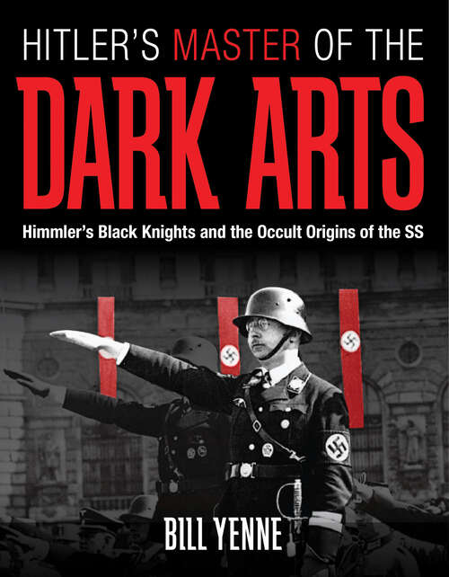 Hitler's Master of the Dark Arts: Himmler's Black Knights and the Occult Origins of the SS