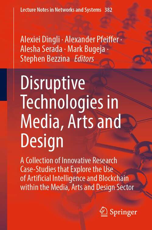 Disruptive Technologies in Media, Arts and Design: A Collection of Innovative Research Case-Studies that Explore the Use of Artificial Intelligence and Blockchain within the Media, Arts and Design Sector (Lecture Notes in Networks and Systems #382)