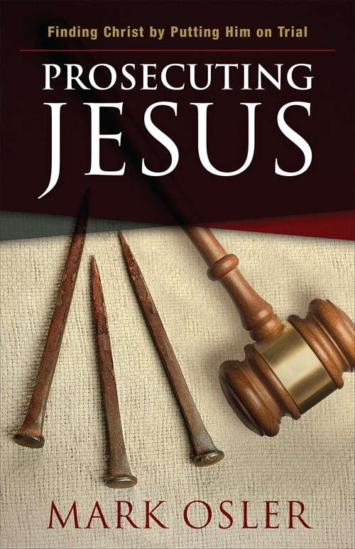 Prosecuting Jesus: Finding Christ By Putting Him On Trial
