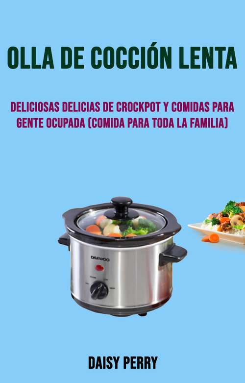 Book cover of Olla De Cocción Lenta: Deliciosas Delicias De Crockpot Y Comidas Para Gente Ocupada (Comida Para Toda La Familia)