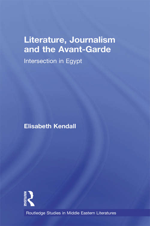 Literature, Journalism and the Avant-Garde: Intersection in Egypt (Routledge Studies in Middle Eastern Literatures)