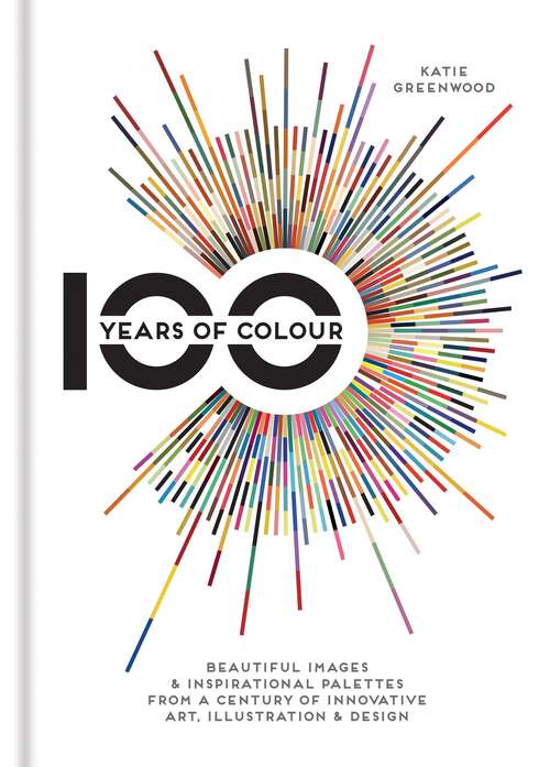 Book cover of 100 Years of Colour: Beautiful images & inspirational palettes from a century of innovative art, illustration & design