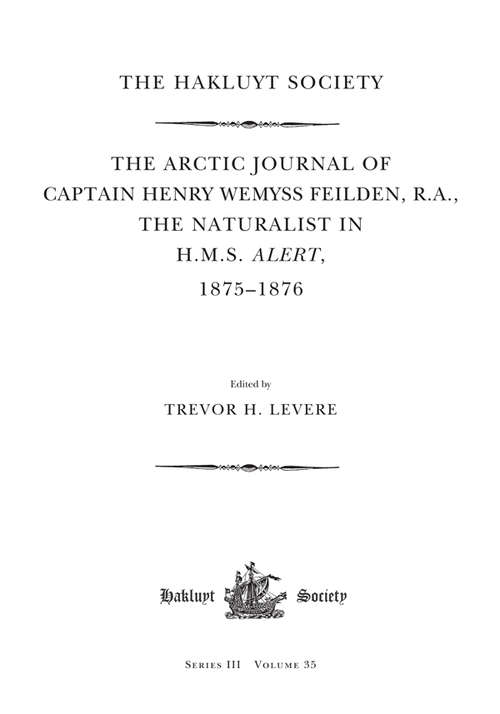 The Arctic Journal of Captain Henry Wemyss Feilden, R. A., The Naturalist in H. M. S. Alert, 1875-1876 (Hakluyt Society, Third Series)