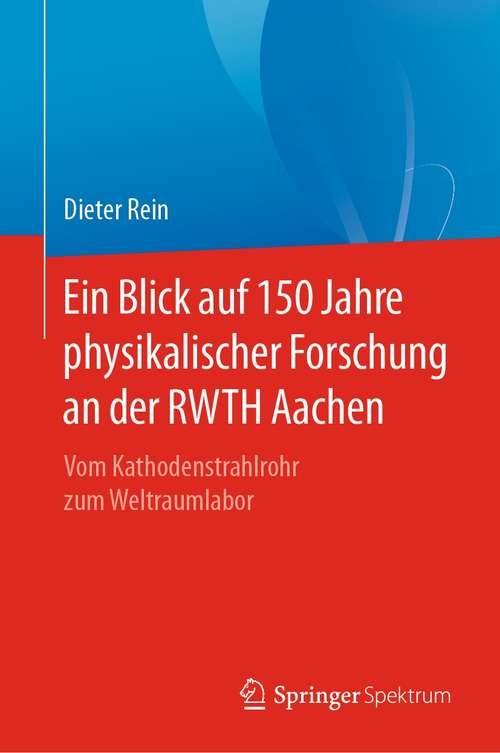 Book cover of Ein Blick auf 150 Jahre physikalischer Forschung an der RWTH Aachen: Vom Kathodenstrahlrohr zum Weltraumlabor (1. Aufl. 2021)