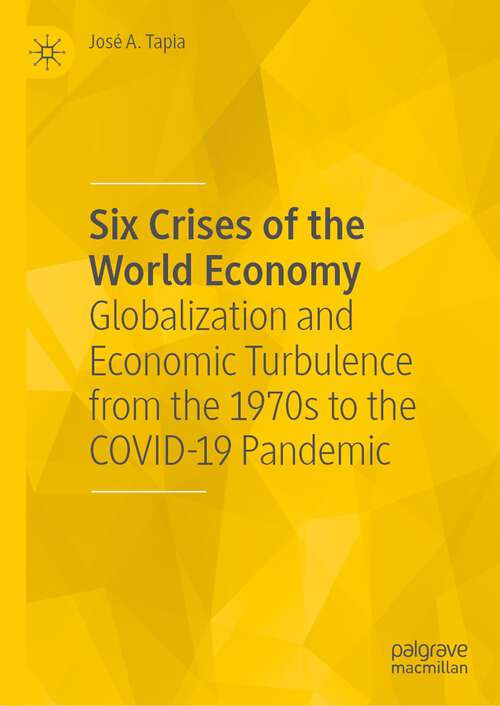 Book cover of Six Crises of the World Economy: Globalization and Economic Turbulence from the 1970s to the COVID-19 Pandemic (1st ed. 2023)