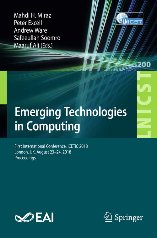 Emerging Technologies in Computing: First International Conference, iCETiC 2018, London, UK, August 23–24, 2018, Proceedings (Lecture Notes of the Institute for Computer Sciences, Social Informatics and Telecommunications Engineering #200)
