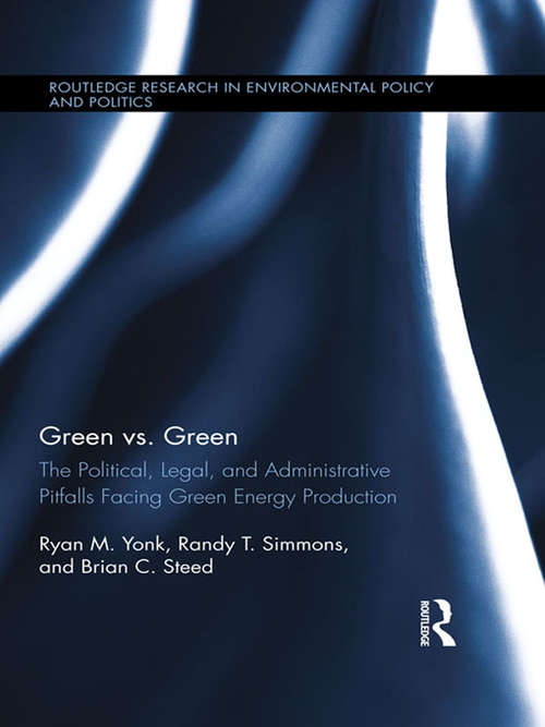 Green vs. Green: The Political, Legal, and Administrative Pitfalls Facing Green Energy Production (Routledge Research in Environmental Policy and Politics)