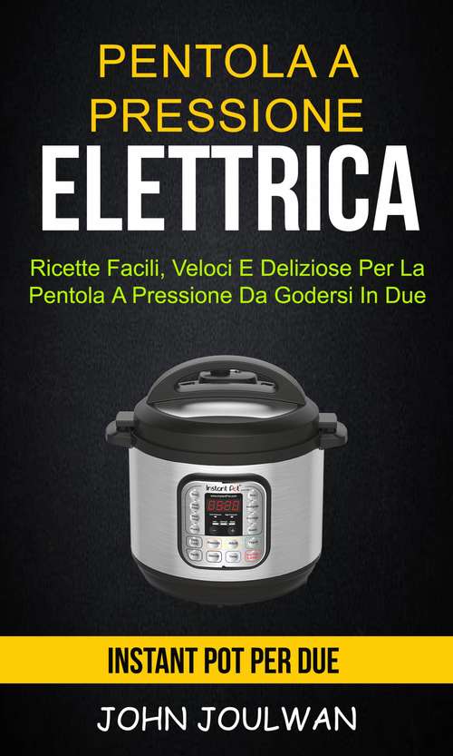 Book cover of Pentola A Pressione Elettrica: ricette facili, veloci e deliziose per la pentola a pressione da godersi in due