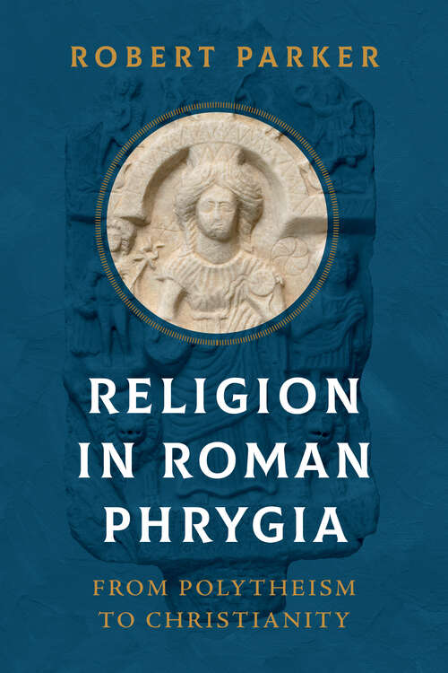 Book cover of Religion in Roman Phrygia: From Polytheism to Christianity