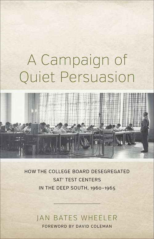 A Campaign of Quiet Persuasion: How the College Board Desegregated SATÂ® Test Centers in the Deep South, 1960-1965 (Making the Modern South)
