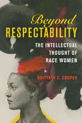 Beyond Respectability: The Intellectual Thought of Race Women (Women, Gender, and Sexuality in American History)
