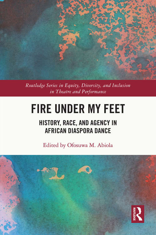 Book cover of Fire Under My Feet: History, Race, and Agency in African Diaspora Dance (Routledge Series in Equity, Diversity, and Inclusion in Theatre and Performance)
