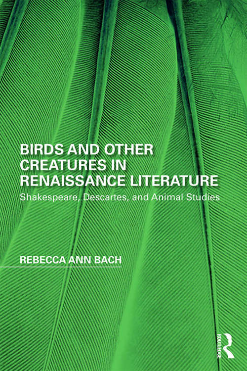 Birds and Other Creatures in Renaissance Literature: Shakespeare, Descartes, and Animal Studies (Perspectives on the Non-Human in Literature and Culture)