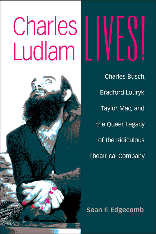 Book cover of Charles Ludlam Lives!: Charles Busch, Bradford Louryk, Taylor Mac, and the Queer Legacy of the Ridiculous Theatrical Company