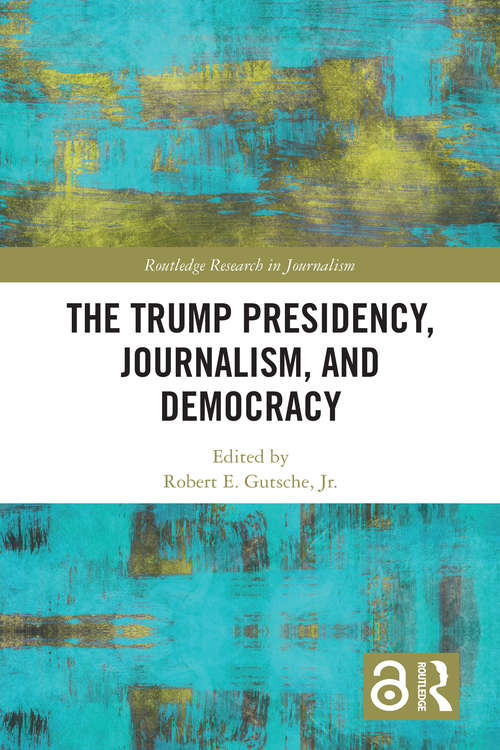 Book cover of The Trump Presidency, Journalism, and Democracy (Routledge Research in Journalism)