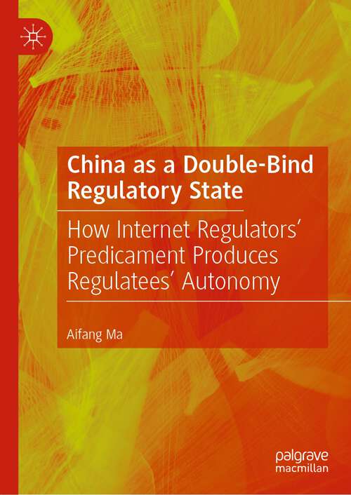 Book cover of China as a Double-Bind Regulatory State: How Internet Regulators’ Predicament Produces Regulatees’ Autonomy (2024)