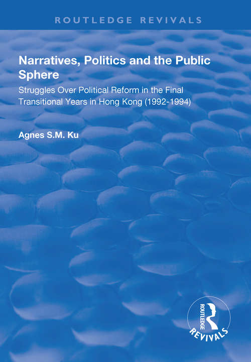 Narratives, Politics, and the Public Sphere: Struggles Over Political Reform in the Final Transitional Years in Hong Kong (1992–1994) (Routledge Revivals)