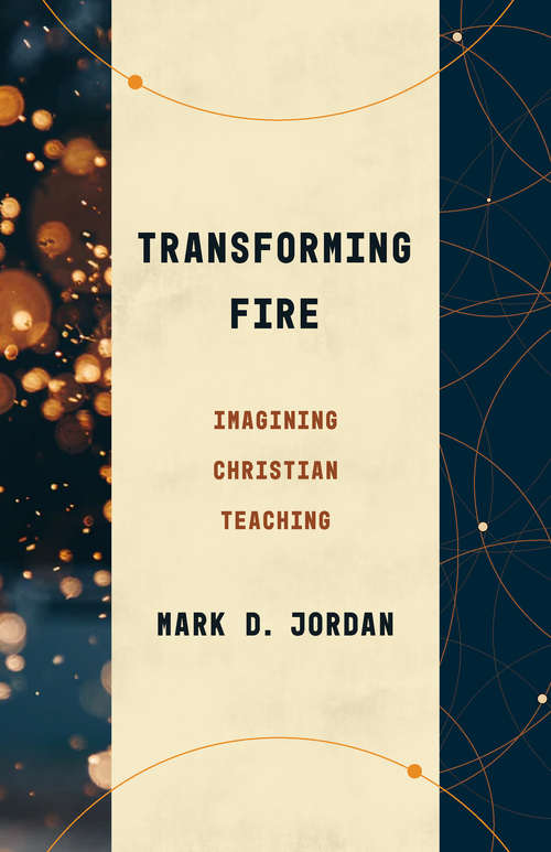 Transforming Fire: Imagining Christian Teaching (Theological Education between the Times)