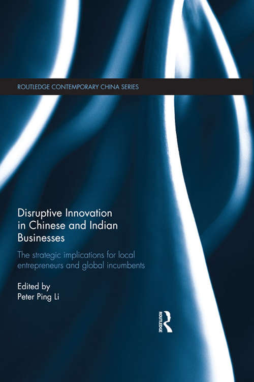 Disruptive Innovation in Chinese and Indian Businesses: The Strategic Implications for Local Entrepreneurs and Global Incumbents (Routledge Contemporary China Series)