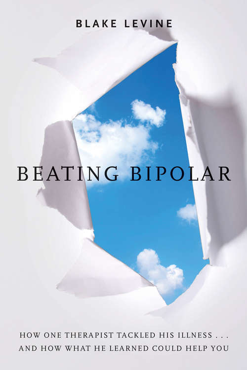 Beating Bipolar: How One Therapist Tackled His Illness ... And How What He Learned Could Help You!
