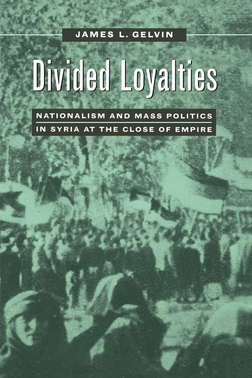 Book cover of Divided Loyalties: Nationalism and Mass Politics in Syria at the Close of Empire