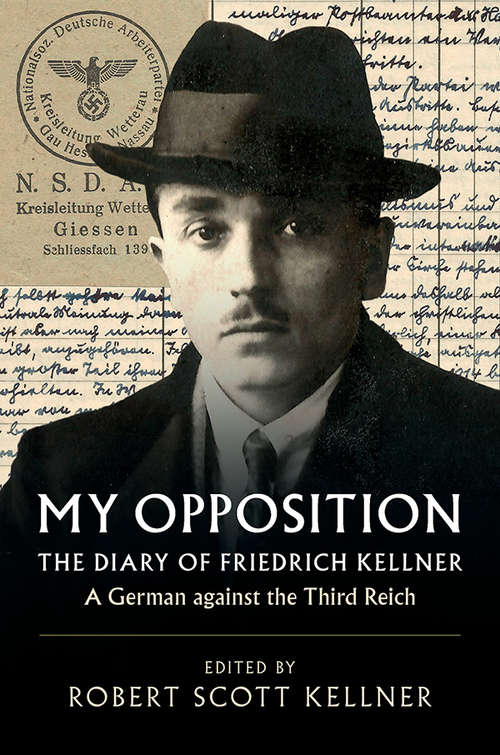 My Opposition: The Diary of Friedrich Kellner - A German against the Third Reich