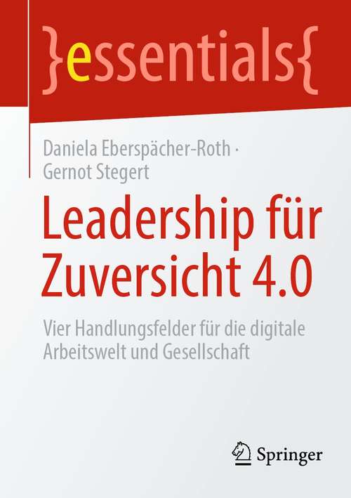 Book cover of Leadership für Zuversicht 4.0: Vier Handlungsfelder für die digitale Arbeitswelt und Gesellschaft (1. Aufl. 2021) (essentials)