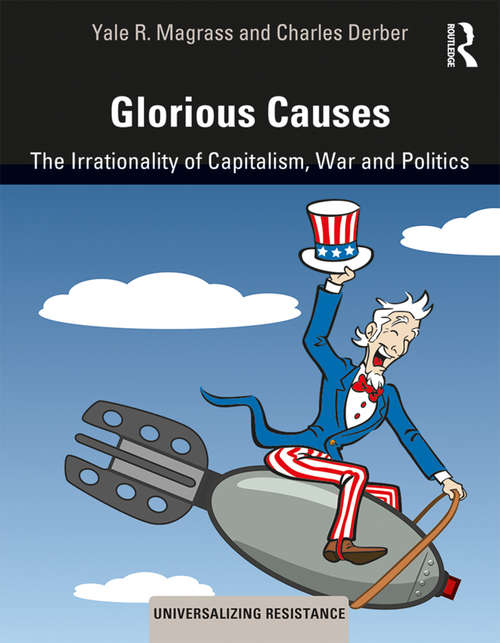 Glorious Causes: The Irrationality of Capitalism, War and Politics (Universalizing Resistance)