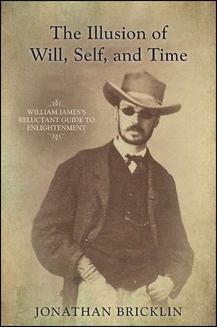 Book cover of The Illusion of Will, Self, and Time: William James's Reluctant Guide to Enlightenment (SUNY series in Transpersonal and Humanistic Psychology)