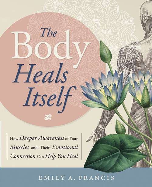 Book cover of The Body Heals Itself: How Deeper Awareness of Your Muscles and Their Emotional Connection Can Help You Heal