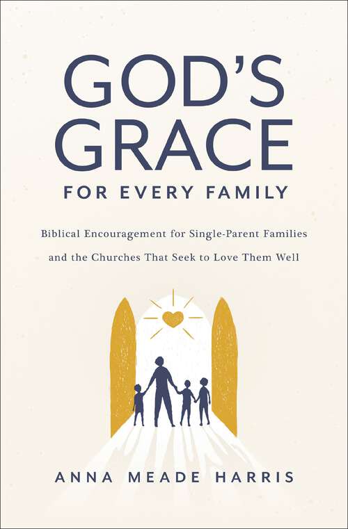 Book cover of God's Grace for Every Family: Biblical Encouragement for Single-Parent Families and the Churches that Seek to Love them Well